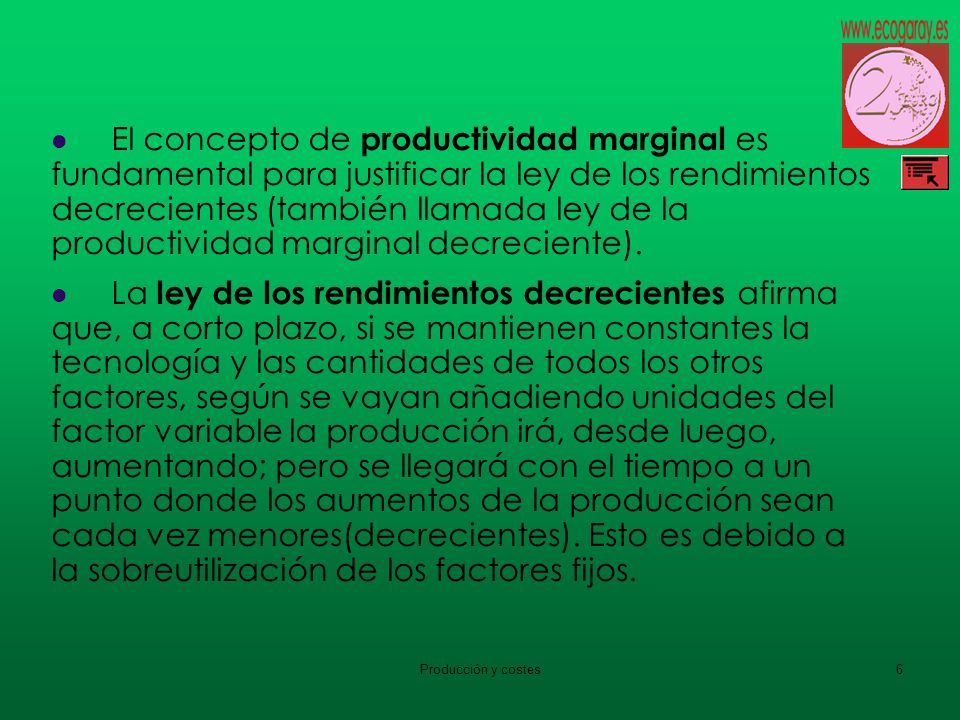 El concepto de productividad marginal es fundamental para justificar la ley de los rendimientos decrecientes (también llamada ley de la productividad marginal decreciente).