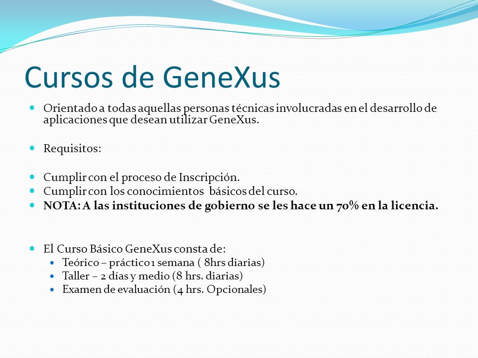 Cursos de GeneXus Orientado a todas aquellas personas técnicas involucradas en el desarrollo de aplicaciones que desean utilizar GeneXus.