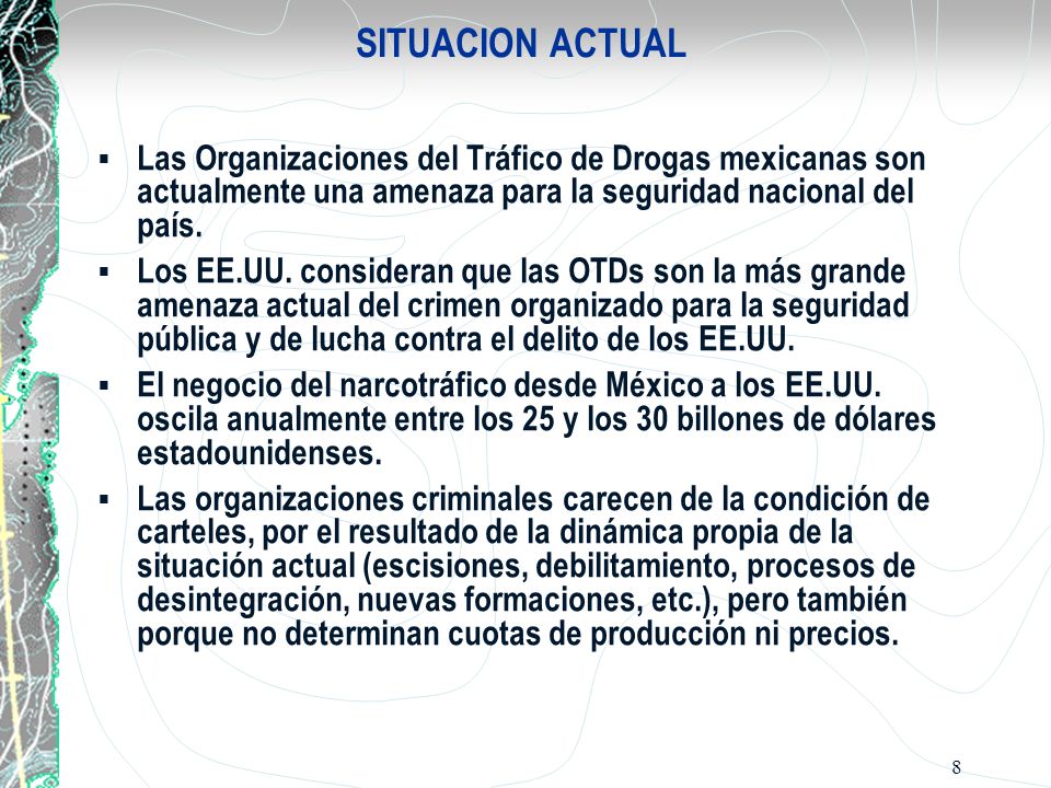SITUACION ACTUAL Las Organizaciones del Tráfico de Drogas mexicanas son actualmente una amenaza para la seguridad nacional del país.