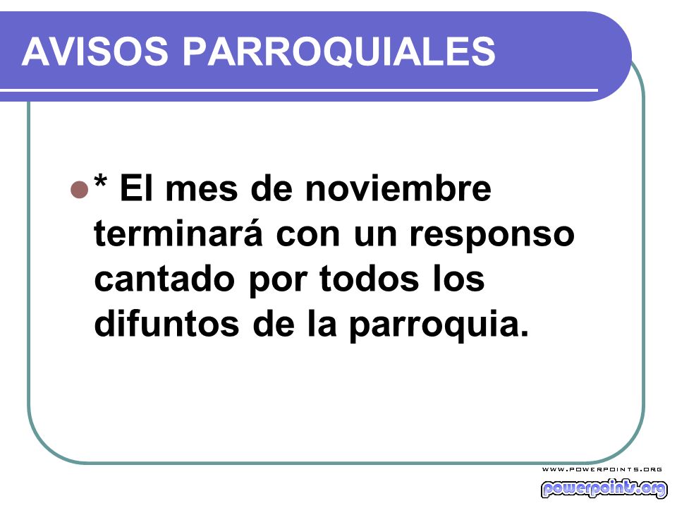AVISOS PARROQUIALES * El mes de noviembre terminará con un responso cantado por todos los difuntos de la parroquia.
