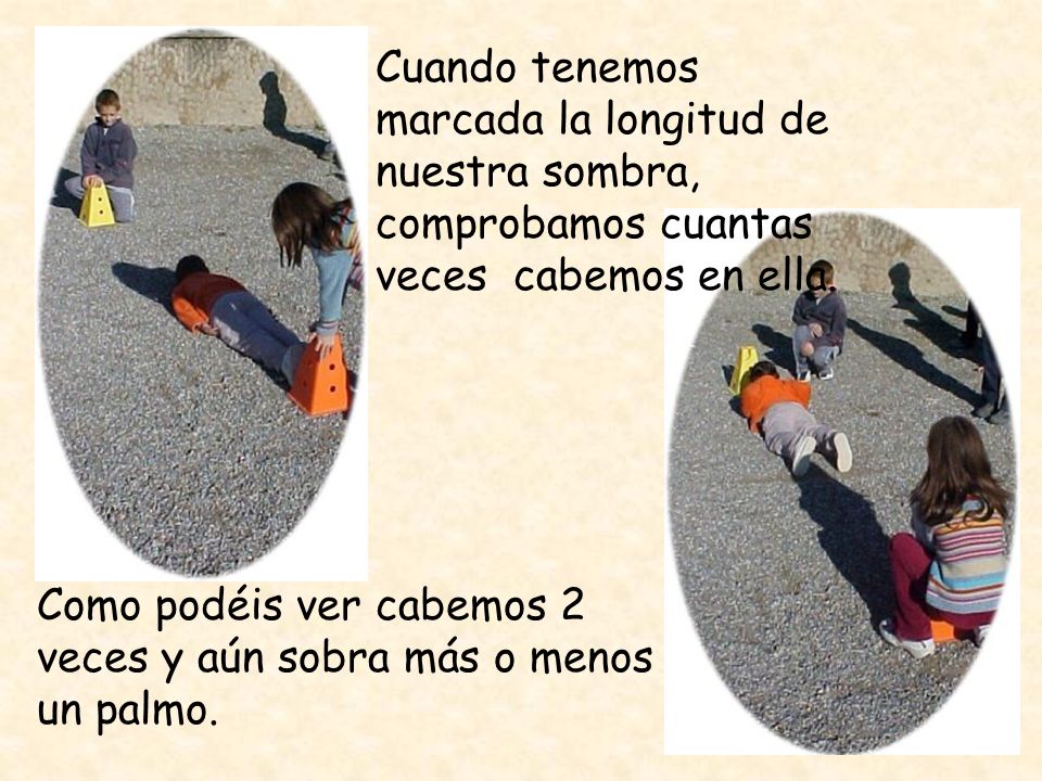 Cuando tenemos marcada la longitud de nuestra sombra, comprobamos cuantas veces cabemos en ella.
