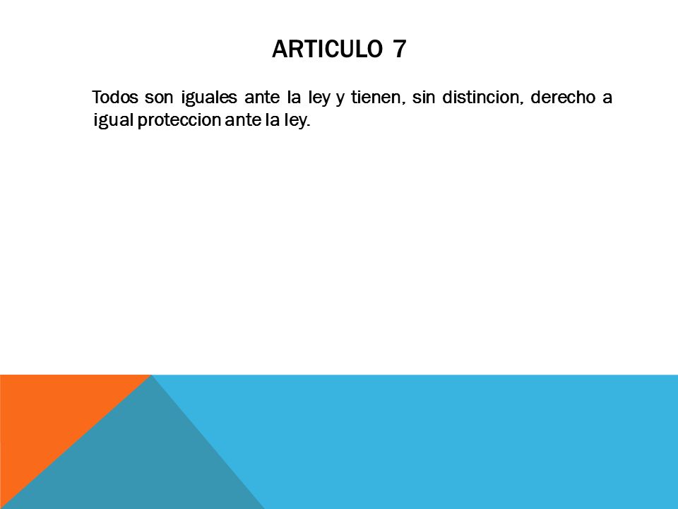 Articulo 7 Todos son iguales ante la ley y tienen, sin distincion, derecho a igual proteccion ante la ley.