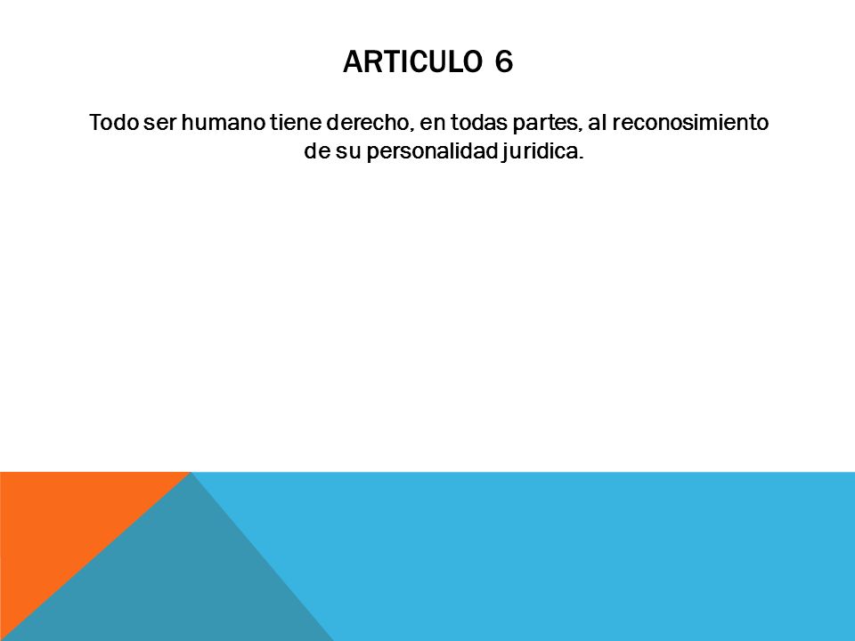 Articulo 6 Todo ser humano tiene derecho, en todas partes, al reconosimiento de su personalidad juridica.