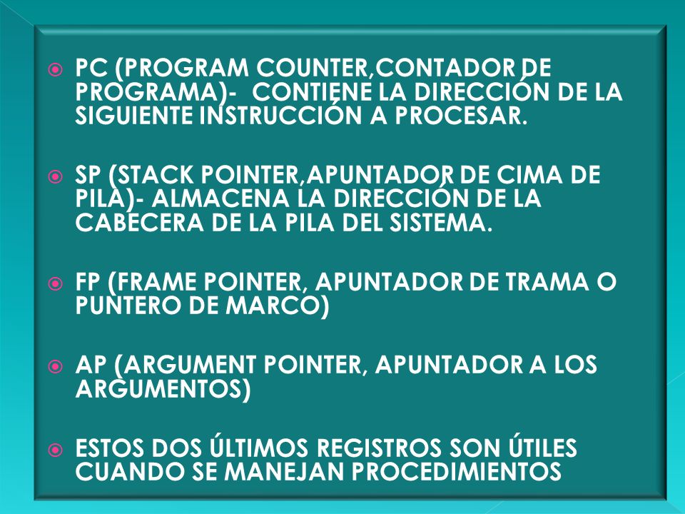 PC (PROGRAM COUNTER,CONTADOR DE PROGRAMA)- CONTIENE LA DIRECCIÓN DE LA SIGUIENTE INSTRUCCIÓN A PROCESAR.