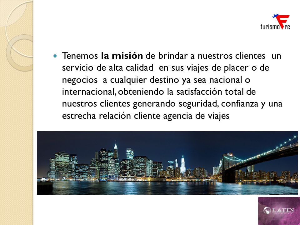 Tenemos la misión de brindar a nuestros clientes un servicio de alta calidad en sus viajes de placer o de negocios a cualquier destino ya sea nacional o internacional, obteniendo la satisfacción total de nuestros clientes generando seguridad, confianza y una estrecha relación cliente agencia de viajes
