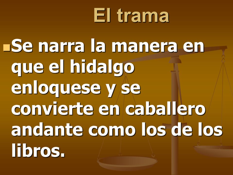 El trama Se narra la manera en que el hidalgo enloquese y se convierte en caballero andante como los de los libros.