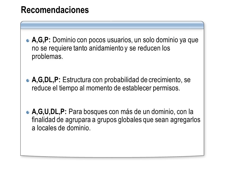 Recomendaciones A,G,P: Dominio con pocos usuarios, un solo dominio ya que no se requiere tanto anidamiento y se reducen los problemas.