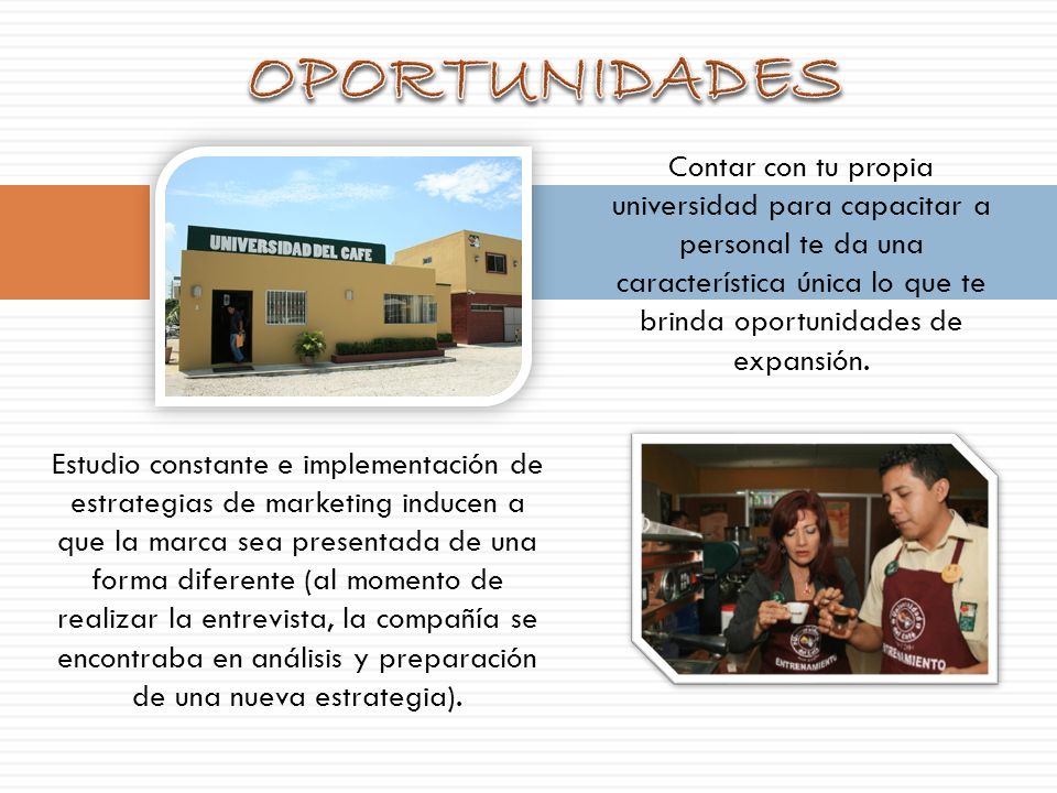 OPORTUNIDADES Contar con tu propia universidad para capacitar a personal te da una característica única lo que te brinda oportunidades de expansión.