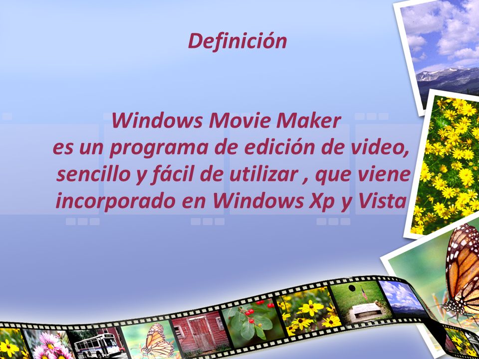 Definición Windows Movie Maker es un programa de edición de video, sencillo y fácil de utilizar , que viene incorporado en Windows Xp y Vista.