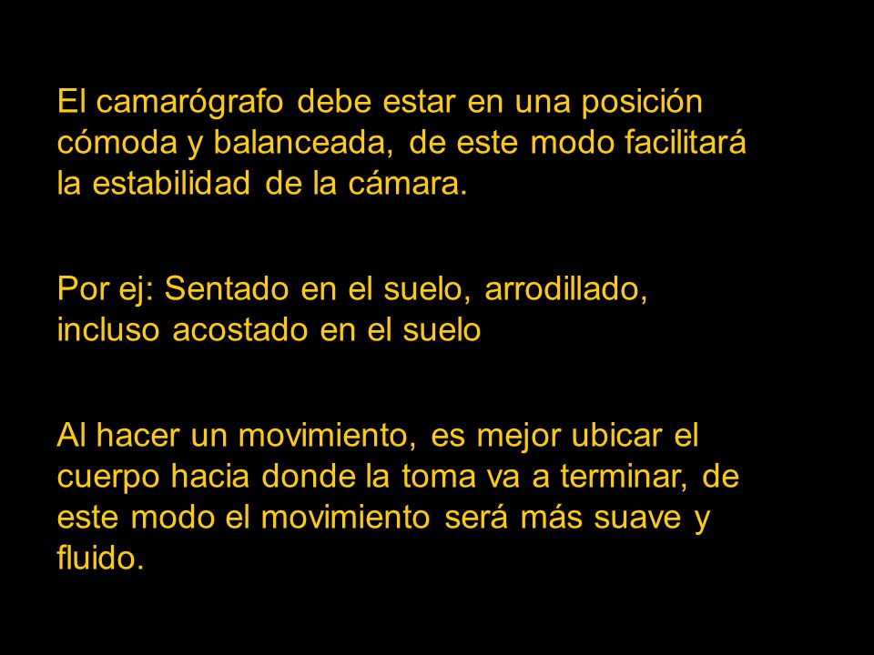 El camarógrafo debe estar en una posición cómoda y balanceada, de este modo facilitará la estabilidad de la cámara.