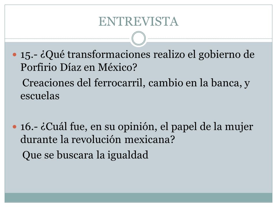 ENTREVISTA 15.- ¿Qué transformaciones realizo el gobierno de Porfirio Díaz en México Creaciones del ferrocarril, cambio en la banca, y escuelas.