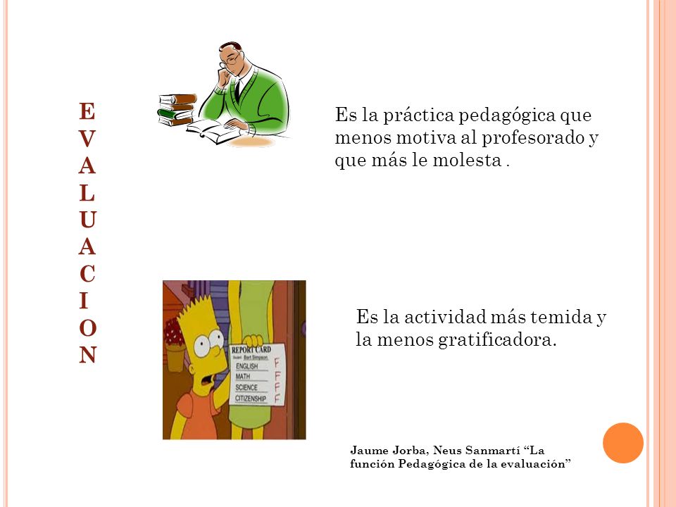 E V AL UA C I ON Es la práctica pedagógica que menos motiva al profesorado y que más le molesta .