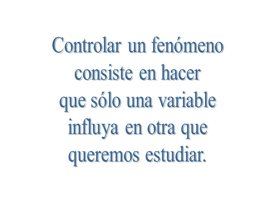 Controlar un fenómeno consiste en hacer. que sólo una variable.