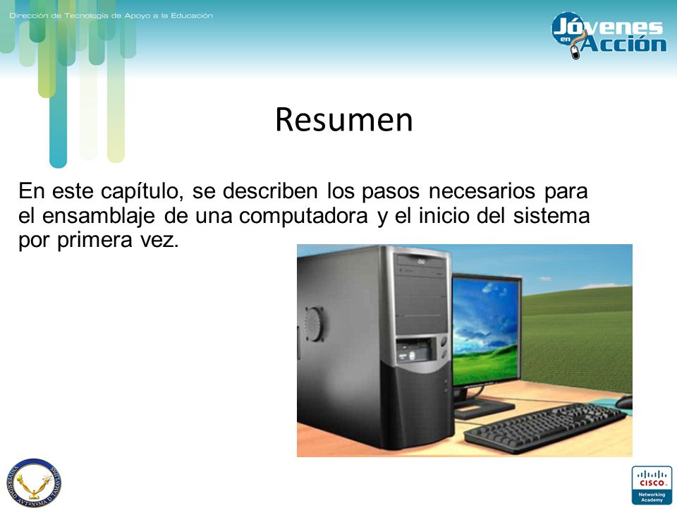 Resumen En este capítulo, se describen los pasos necesarios para el ensamblaje de una computadora y el inicio del sistema por primera vez.
