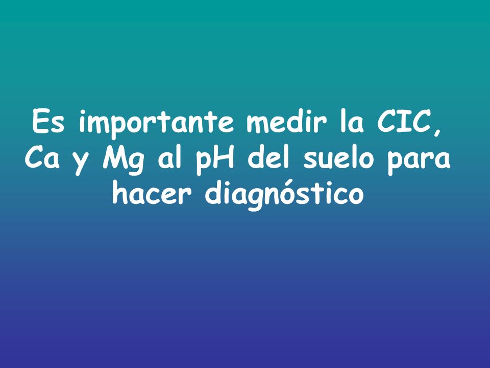 Es importante medir la CIC, Ca y Mg al pH del suelo para hacer diagnóstico