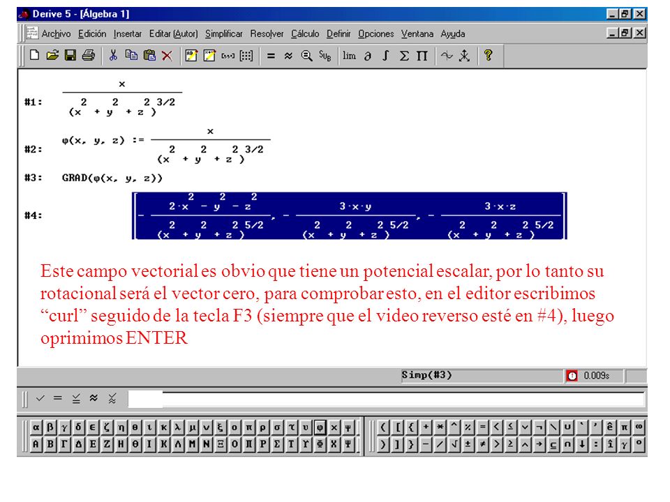 Este campo vectorial es obvio que tiene un potencial escalar, por lo tanto su rotacional será el vector cero, para comprobar esto, en el editor escribimos curl seguido de la tecla F3 (siempre que el video reverso esté en #4), luego oprimimos ENTER