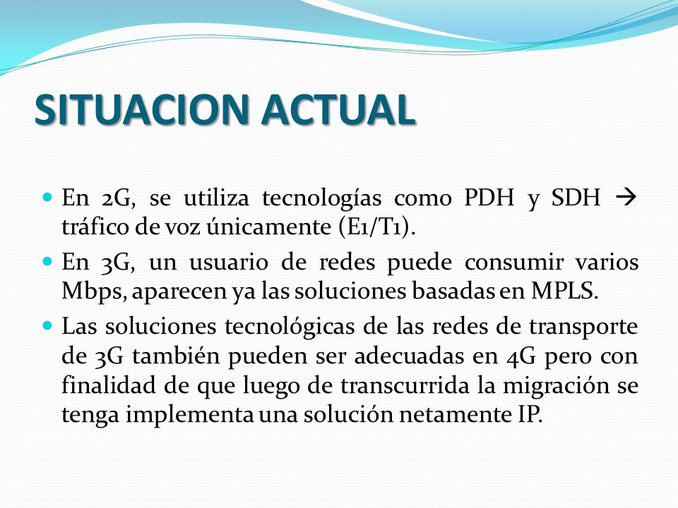SITUACION ACTUAL En 2G, se utiliza tecnologías como PDH y SDH  tráfico de voz únicamente (E1/T1).