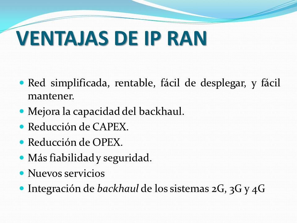 VENTAJAS DE IP RAN Red simplificada, rentable, fácil de desplegar, y fácil mantener. Mejora la capacidad del backhaul.