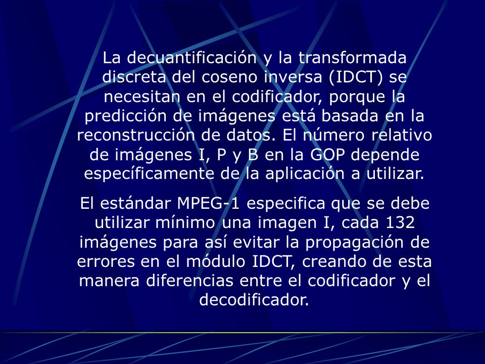 La decuantificación y la transformada discreta del coseno inversa (IDCT) se necesitan en el codificador, porque la predicción de imágenes está basada en la reconstrucción de datos. El número relativo de imágenes I, P y B en la GOP depende específicamente de la aplicación a utilizar.