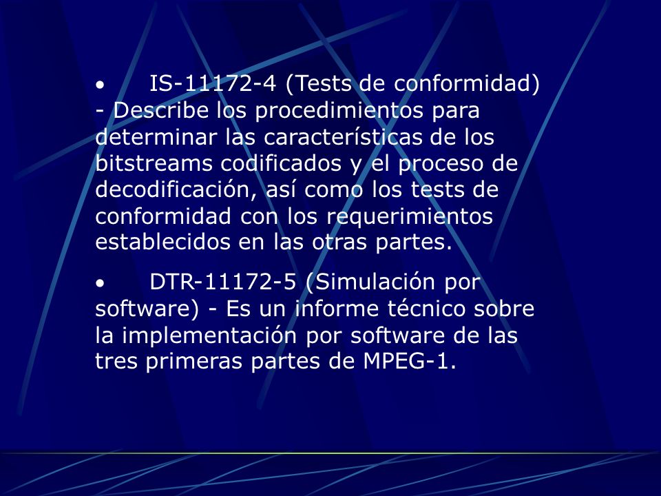 · IS (Tests de conformidad) - Describe los procedimientos para determinar las características de los bitstreams codificados y el proceso de decodificación, así como los tests de conformidad con los requerimientos establecidos en las otras partes.