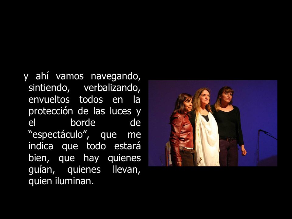y ahí vamos navegando, sintiendo, verbalizando, envueltos todos en la protección de las luces y el borde de espectáculo , que me indica que todo estará bien, que hay quienes guían, quienes llevan, quien iluminan.