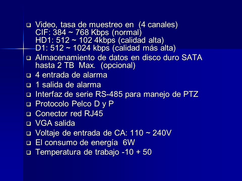 Video, tasa de muestreo en (4 canales) CIF: 384 ~ 768 Kbps (normal) HD1: 512 ~ 102 4kbps (calidad alta) D1: 512 ~ 1024 kbps (calidad más alta)