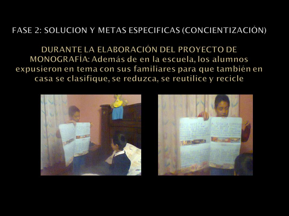 FASE 2: SOLUCION Y METAS ESPECIFICAS (CONCIENTIZACIÓN) DURANTE LA ELABORACIÓN DEL PROYECTO DE MONOGRAFÍA: Además de en la escuela, los alumnos expusieron en tema con sus familiares para que también en casa se clasifique, se reduzca, se reutilice y recicle