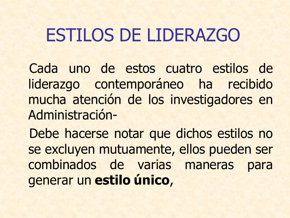 ESTILOS DE LIDERAZGO Cada uno de estos cuatro estilos de liderazgo contemporáneo ha recibido mucha atención de los investigadores en Administración-