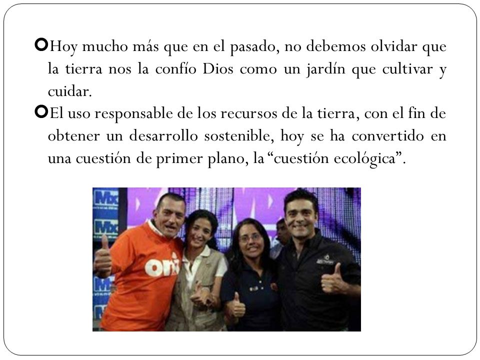 Hoy mucho más que en el pasado, no debemos olvidar que la tierra nos la confío Dios como un jardín que cultivar y cuidar.