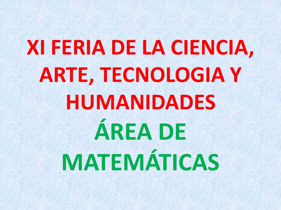 XI FERIA DE LA CIENCIA, ARTE, TECNOLOGIA Y HUMANIDADES ÁREA DE MATEMÁTICAS