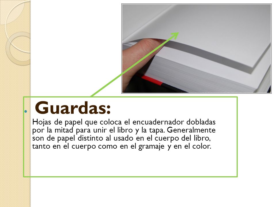 Guardas: Hojas de papel que coloca el encuadernador dobladas por la mitad para unir el libro y la tapa.
