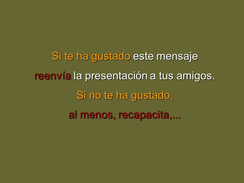 Si te ha gustado este mensaje reenvía la presentación a tus amigos.