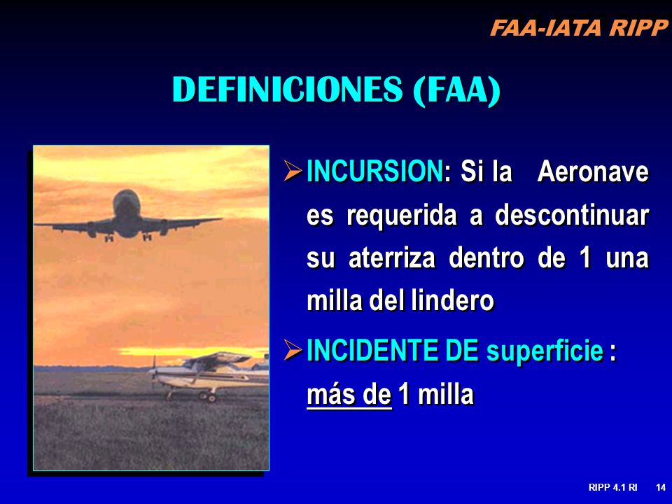 DEFINICIONES (FAA) INCURSION: Si la Aeronave es requerida a descontinuar su aterriza dentro de 1 una milla del lindero.