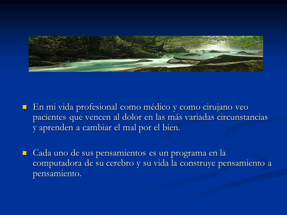 En mi vida profesional como médico y como cirujano veo pacientes que vencen al dolor en las más variadas circunstancias y aprenden a cambiar el mal por el bien.