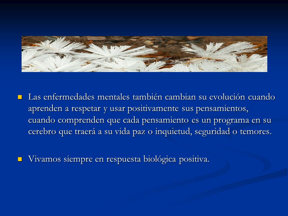Las enfermedades mentales también cambian su evolución cuando aprenden a respetar y usar positivamente sus pensamientos, cuando comprenden que cada pensamiento es un programa en su cerebro que traerá a su vida paz o inquietud, seguridad o temores.