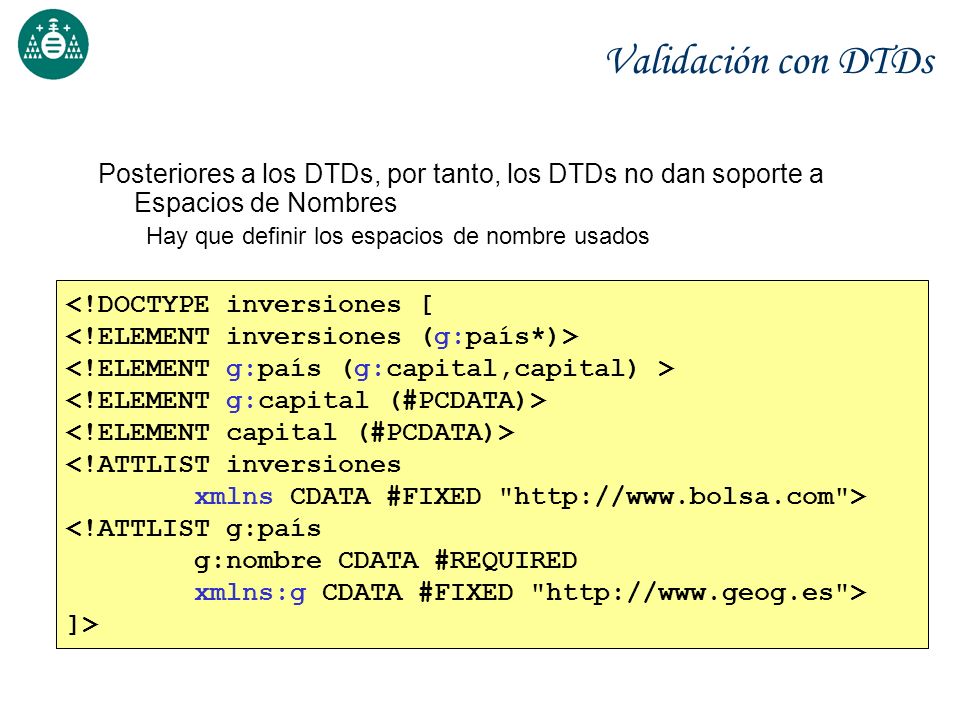 Validación con DTDs Posteriores a los DTDs, por tanto, los DTDs no dan soporte a Espacios de Nombres.