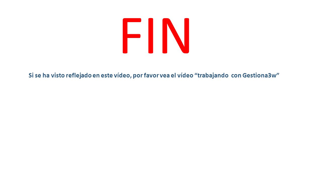 FIN Si se ha visto reflejado en este vídeo, por favor vea el vídeo trabajando con Gestiona3w