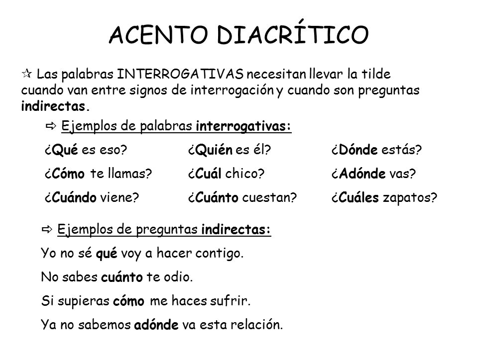 ACENTO DIACRÍTICO  Las palabras INTERROGATIVAS necesitan llevar la tilde cuando van entre signos de interrogación y cuando son preguntas indirectas.