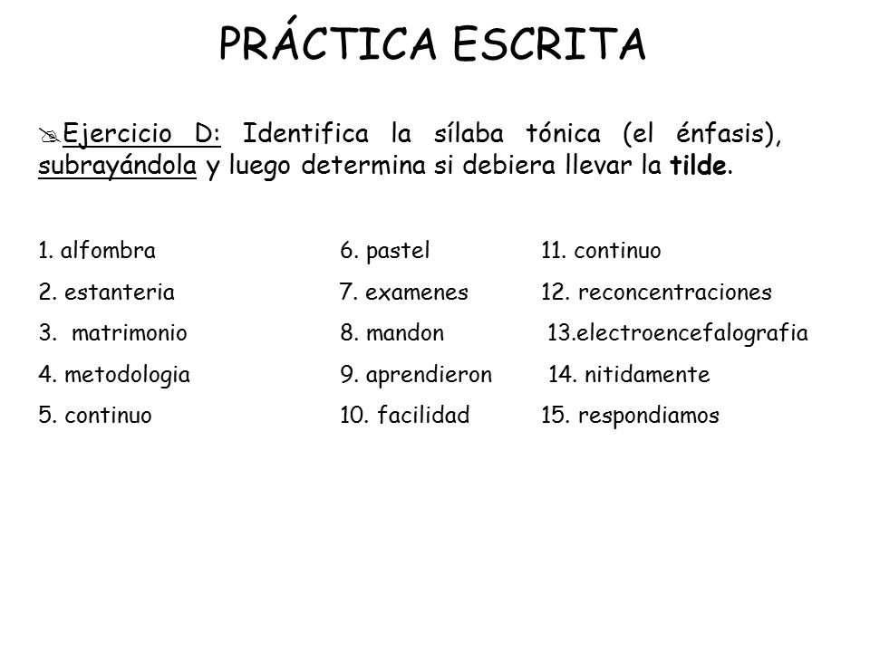 PRÁCTICA ESCRITA Ejercicio D: Identifica la sílaba tónica (el énfasis), subrayándola y luego determina si debiera llevar la tilde.