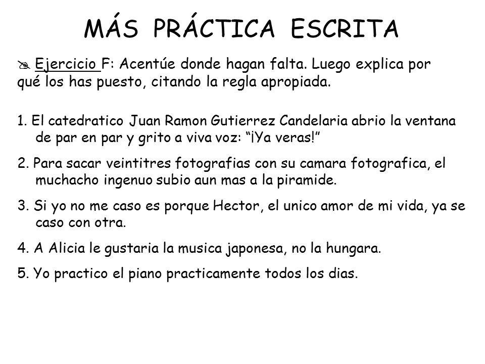 MÁS PRÁCTICA ESCRITA  Ejercicio F: Acentúe donde hagan falta. Luego explica por qué los has puesto, citando la regla apropiada.