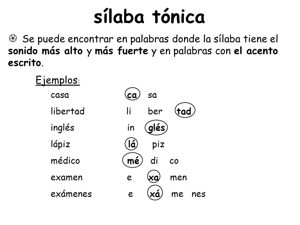 sílaba tónica  Se puede encontrar en palabras donde la sílaba tiene el sonido más alto y más fuerte y en palabras con el acento escrito.