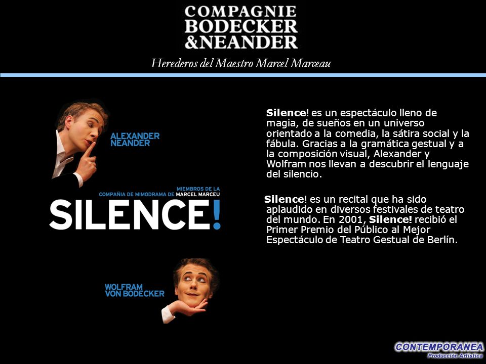 Silence! es un espectáculo lleno de magia, de sueños en un universo orientado a la comedia, la sátira social y la fábula. Gracias a la gramática gestual y a la composición visual, Alexander y Wolfram nos llevan a descubrir el lenguaje del silencio.