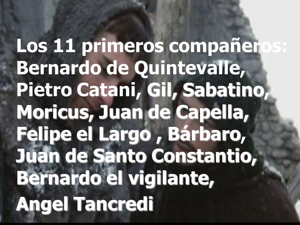Los 11 primeros compañeros: Bernardo de Quintevalle, Pietro Catani, Gil, Sabatino, Moricus, Juan de Capella, Felipe el Largo , Bárbaro, Juan de Santo Constantio, Bernardo el vigilante, Angel Tancredi
