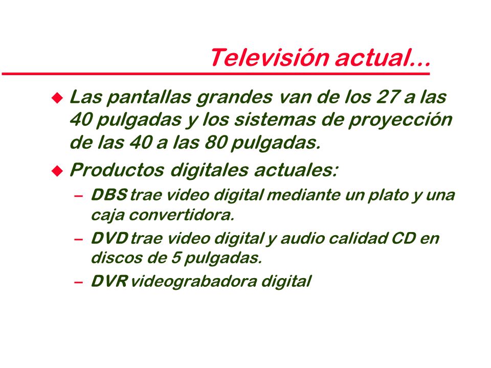 Televisión actual... Las pantallas grandes van de los 27 a las 40 pulgadas y los sistemas de proyección de las 40 a las 80 pulgadas.