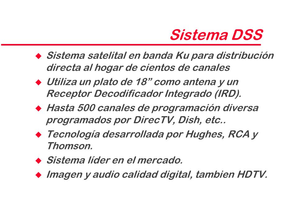 Sistema DSS Sistema satelital en banda Ku para distribución directa al hogar de cientos de canales.