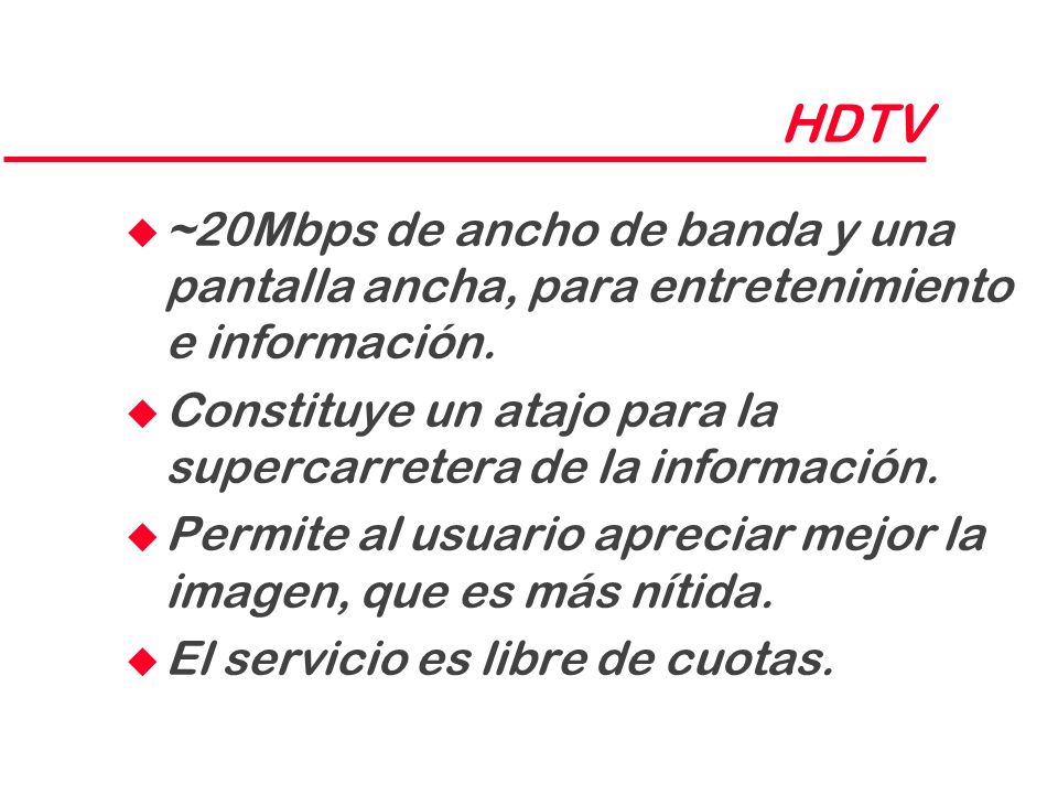 HDTV ~20Mbps de ancho de banda y una pantalla ancha, para entretenimiento e información.