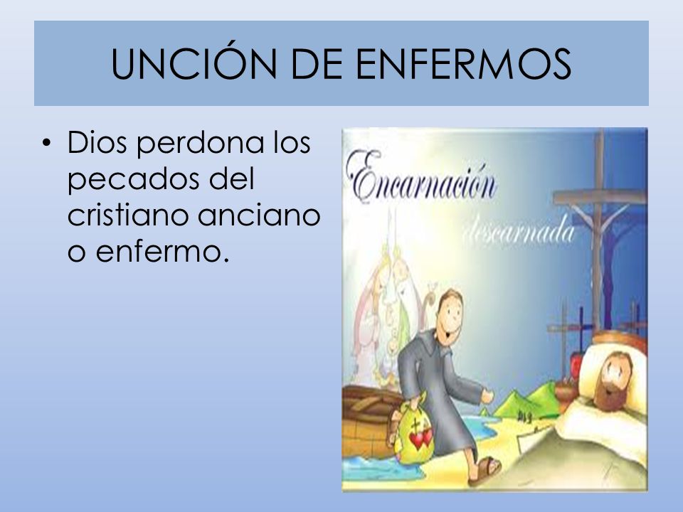 UNCIÓN DE ENFERMOS Dios perdona los pecados del cristiano anciano o enfermo.