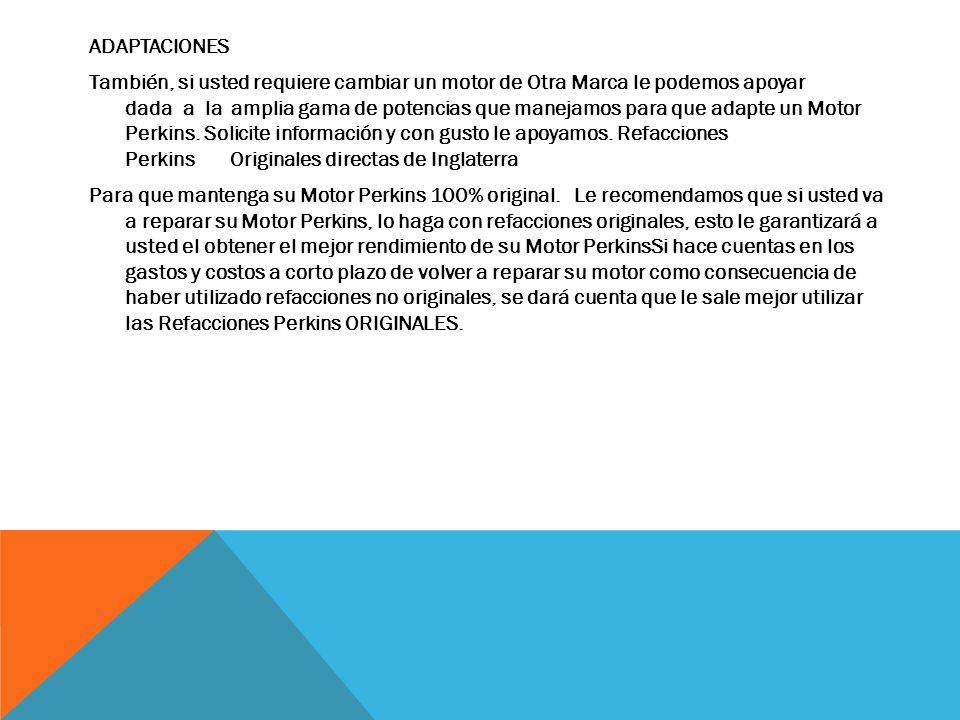 ADAPTACIONES También, si usted requiere cambiar un motor de Otra Marca le podemos apoyar dada a la amplia gama de potencias que manejamos para que adapte un Motor Perkins.