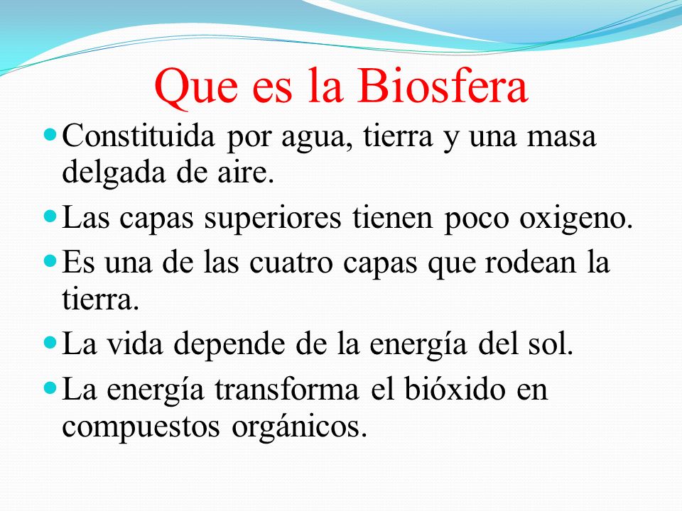 Que es la Biosfera Constituida por agua, tierra y una masa delgada de aire. Las capas superiores tienen poco oxigeno.