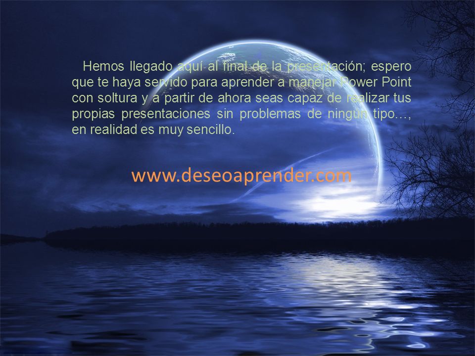 Hemos llegado aquí al final de la presentación; espero que te haya servido para aprender a manejar Power Point con soltura y a partir de ahora seas capaz de realizar tus propias presentaciones sin problemas de ningún tipo…, en realidad es muy sencillo.